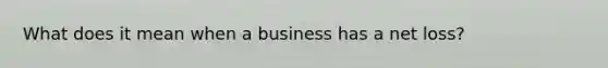 What does it mean when a business has a net loss?