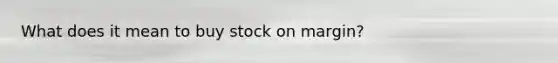 What does it mean to buy stock on​ margin?