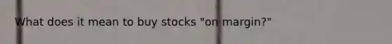 What does it mean to buy stocks "on margin?"