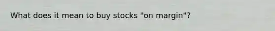 What does it mean to buy stocks "on margin"?