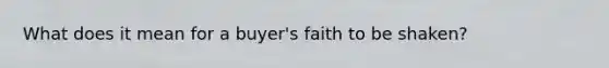 What does it mean for a buyer's faith to be shaken?