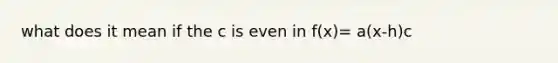 what does it mean if the c is even in f(x)= a(x-h)c