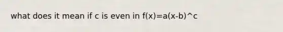 what does it mean if c is even in f(x)=a(x-b)^c