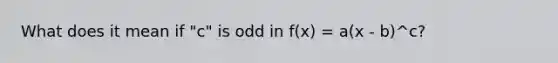 What does it mean if "c" is odd in f(x) = a(x - b)^c?