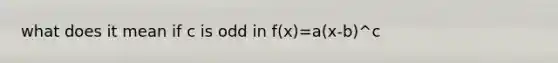 what does it mean if c is odd in f(x)=a(x-b)^c