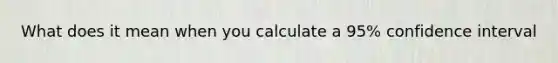 What does it mean when you calculate a 95% confidence interval