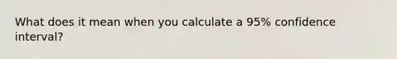 What does it mean when you calculate a 95% confidence interval?