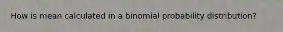 How is mean calculated in a binomial probability distribution?