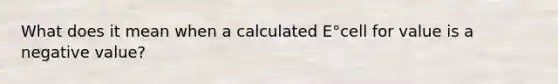 What does it mean when a calculated E°cell for value is a negative value?