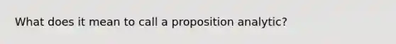 What does it mean to call a proposition analytic?