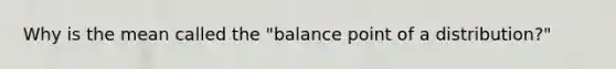 Why is the mean called the "balance point of a distribution?"