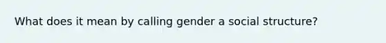 What does it mean by calling gender a social structure?