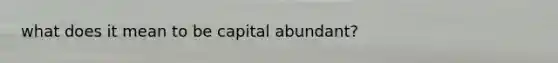 what does it mean to be capital abundant?