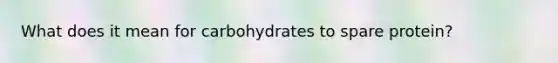 What does it mean for carbohydrates to spare protein?