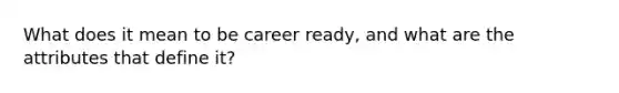 What does it mean to be career ready, and what are the attributes that define it?