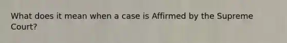 What does it mean when a case is Affirmed by the Supreme Court?