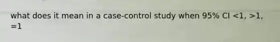 what does it mean in a case-control study when 95% CI 1, =1