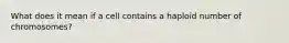 What does it mean if a cell contains a haploid number of chromosomes?