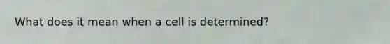 What does it mean when a cell is determined?