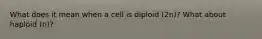 What does it mean when a cell is diploid (2n)? What about haploid (n)?