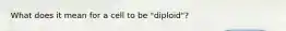 What does it mean for a cell to be "diploid"?