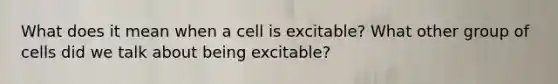 What does it mean when a cell is excitable? What other group of cells did we talk about being excitable?