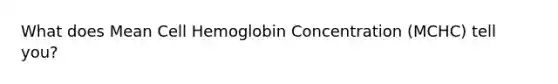 What does Mean Cell Hemoglobin Concentration (MCHC) tell you?