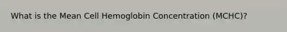 What is the Mean Cell Hemoglobin Concentration (MCHC)?