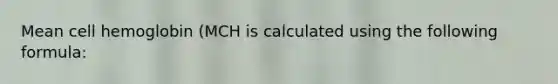 Mean cell hemoglobin (MCH is calculated using the following formula: