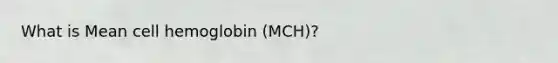 What is Mean cell hemoglobin (MCH)?