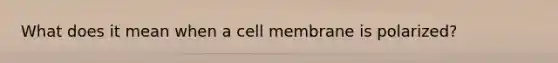 What does it mean when a cell membrane is polarized?