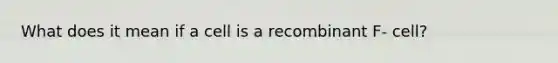 What does it mean if a cell is a recombinant F- cell?