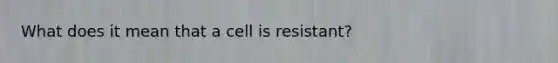 What does it mean that a cell is resistant?