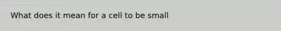 What does it mean for a cell to be small