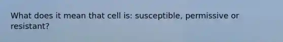 What does it mean that cell is: susceptible, permissive or resistant?