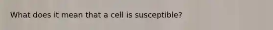 What does it mean that a cell is susceptible?