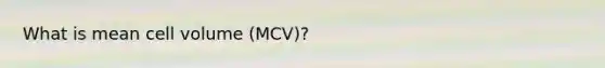 What is mean cell volume (MCV)?