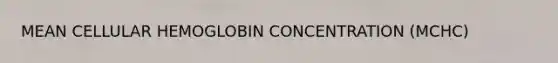 MEAN CELLULAR HEMOGLOBIN CONCENTRATION (MCHC)