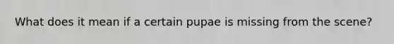 What does it mean if a certain pupae is missing from the scene?