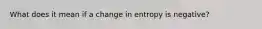 What does it mean if a change in entropy is negative?