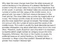 Why does the mean change more than the other measures of central tendency in the presence of a skewed distribution? The answer is that the mean takes into account the magnitude of all of the scores. In contrast, the median takes into account only the number of scores and the values of the middle scores. As a general rule, the mean is the best measure because it is the most precise. The mean takes into account the magnitude of all scores. The median and the mode do not do this. The mean is also the most stable from sample to sample. The median takes into account only the number of scores and the values of the middle scores. The mode is usually the least desirable because it provides information only about what data value occurs the most often. Therefore, mode should be used only when it is important to express which single number or category occurs the most frequently. Otherwise, the mean or the median is usually the preferred measure of central tendency. On helpful rule to remember is: Mean is less than median? Skewed left Mean is greater than median? Skewed right