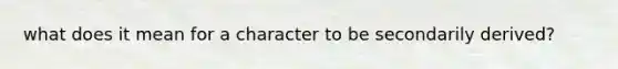 what does it mean for a character to be secondarily derived?