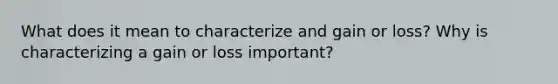 What does it mean to characterize and gain or loss? Why is characterizing a gain or loss important?