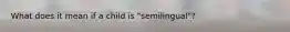 What does it mean if a child is "semilingual"?