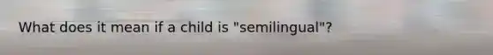 What does it mean if a child is "semilingual"?