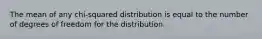 The mean of any chi-squared distribution is equal to the number of degrees of freedom for the distribution.