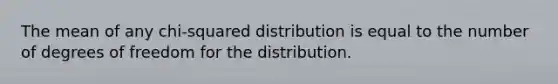 The mean of any chi-squared distribution is equal to the number of degrees of freedom for the distribution.