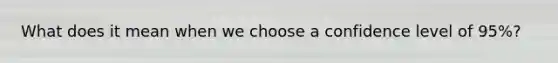 What does it mean when we choose a confidence level of 95%?