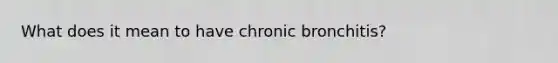 What does it mean to have chronic bronchitis?