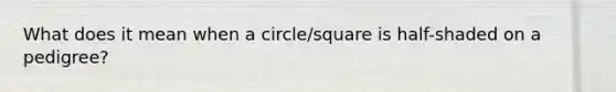 What does it mean when a circle/square is half-shaded on a pedigree?